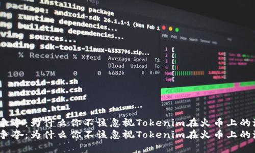 挑战争夺：为什么你不该忽视Tokenim在火币上的潜力？
挑战争夺：为什么你不该忽视Tokenim在火币上的潜力？