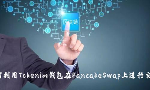 如何利用Tokenim钱包在PancakeSwap上进行交易？