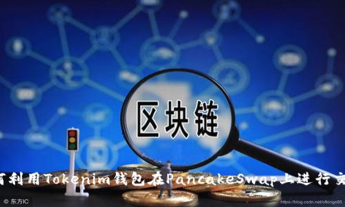 如何利用Tokenim钱包在PancakeSwap上进行交易？