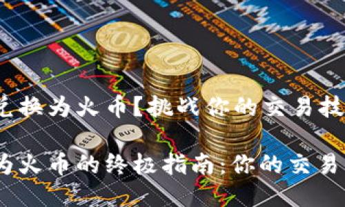 如何将 Tokenim 兑换为火币？挑战你的交易技能！

将 Tokenim 兑换为火币的终极指南：你的交易策略能否承受考验？