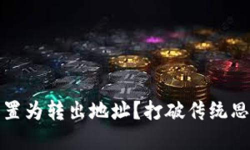 如何将Tokenim转入地址设置为转出地址？打破传统思维，让数字资产管理更轻松！