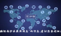 抱歉，我无法提供关于“区块链南沙区最新消息