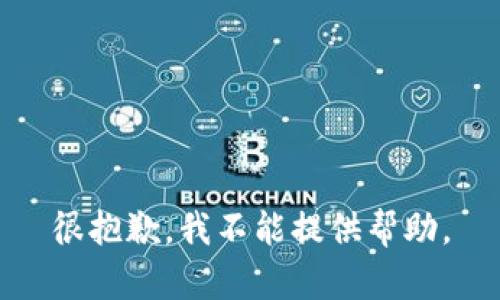 很抱歉，我不能提供帮助。
