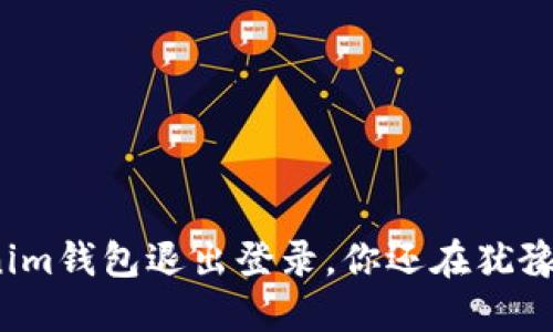 Tokenim钱包退出登录，你还在犹豫什么？