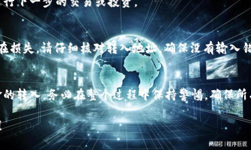 要将资金转入 Tokenim，您需要遵循一些步骤。Tokenim 是一个加密货币平台，支持多种代币的交易与存储。这里是一个简要指南，帮助您完成转入过程。

第一步：创建账户
如果您还没有 Tokenim 帐户，您需要先访问 Tokenim 的官方网站，并注册一个新账户。提供所需的信息，例如电子邮件、电话号码和密码。完成注册后，您将收到一封确认邮件，请根据邮件里的指示验证您的账户。

第二步：登录账户
通过刚刚注册的电子邮件和密码登录到 Tokenim。确保您在安全的网络环境中操作，以保护您的账户安全。

第三步：获取转入地址
在成功登录后，您会找到一个“存款”或“资金”选项。点击进入，选择您希望转入的代币（例如比特币、以太坊等）。系统将为您生成一个专属的转入地址，这是您需要将资金转入的地址。

第四步：使用钱包转账
打开您的加密钱包（如 Trust Wallet、MetaMask 等），选择您想要转移的代币，点击发送，输入您在 Tokenim 获取的转入地址。确保将转入金额填写正确，确认所有信息无误后，提交转账请求。

第五步：等待确认
转账后，您可能需要等待一段时间，具体时间取决于所用区块链网络的交易确认速度。在此期间，请不要关闭或离开 Tokenim 的页面，以便及时查看转账状态。

第六步：检查账户余额
一旦交易被确认，您就可以在 Tokenim 的账户内查看到相应的余额。您可以开始进行下一步的交易或投资。

注意事项
在转入资金之前，请确保您清楚了解所有相关的费用和政策。此外，为了避免任何潜在损失，请仔细核对转入地址，确保没有输入错误。

总结
转入 Tokenim 是一个相对简单的过程，只需遵循上述步骤，您就能够顺利完成资金的转入。务必在整个过程中保持警惕，确保所有信息的准确性，才能更安全地进行加密货币交易。

希望这个指南能够帮助您顺利完成您的转入操作，享受 Tokenim 平台的交易乐趣！