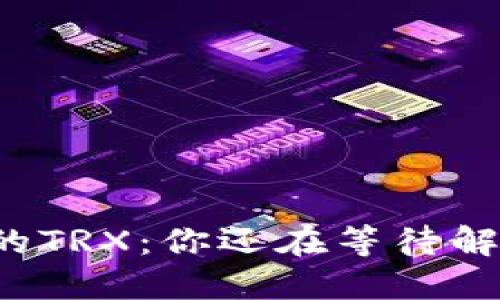 意外丢失的TRX：你还在等待解决方案吗？