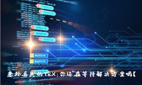 意外丢失的TRX：你还在等待解决方案吗？