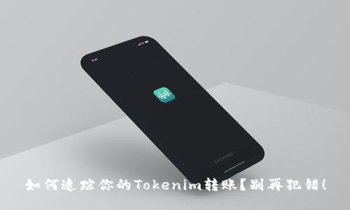 如何追踪你的Tokenim转账？别再犯错！