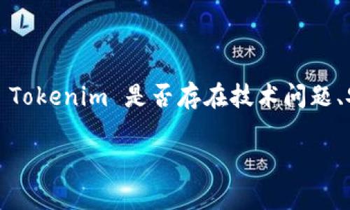 Tokenim 是一种加密货币或区块链相关的概念，但具体的“问题”取决于你所指的内容。如果你是在询问 Tokenim 是否存在技术问题、安全漏洞、市场波动或其他方面的困扰，那么这需要具体分析其当前的市场动态、技术实现以及社区反馈。

如果你有更具体的问题或担忧，我很乐意帮助你解答！请提供更多信息。