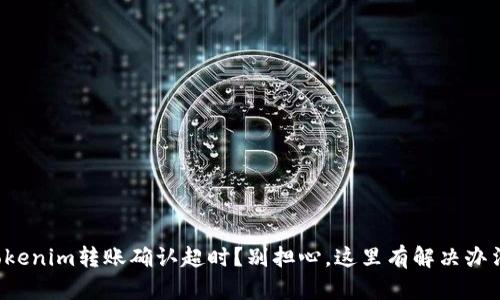 Tokenim转账确认超时？别担心，这里有解决办法！