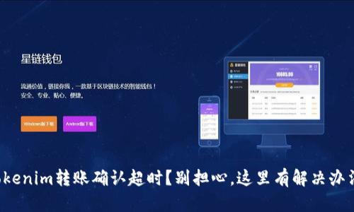 Tokenim转账确认超时？别担心，这里有解决办法！