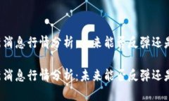区块链最新消息行情分析：未来能否反弹还是继