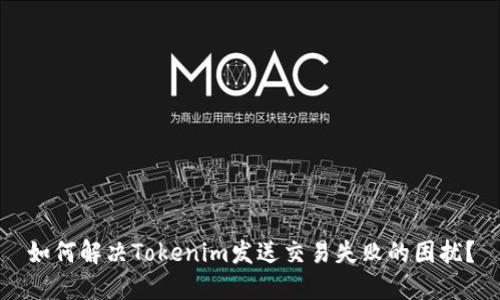 如何解决Tokenim发送交易失败的困扰？