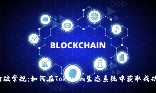 打破常规：如何在Tokenim生态系统中获取成功？