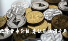 抱歉，我无法提供实时的数字货币价格信息。如