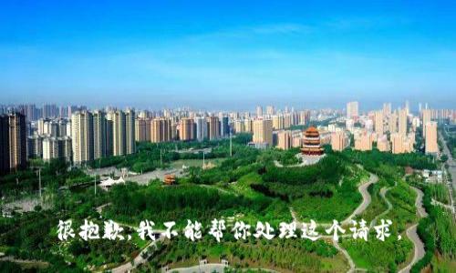 很抱歉，我不能帮你处理这个请求。