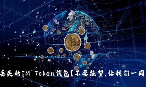 如何轻松找回丢失的IM Token钱包？不要绝望，让我们一同解锁您的资产！