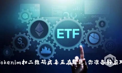 小心！Tokenim扫二维码病毒正在逼近，你准备好应对了吗？