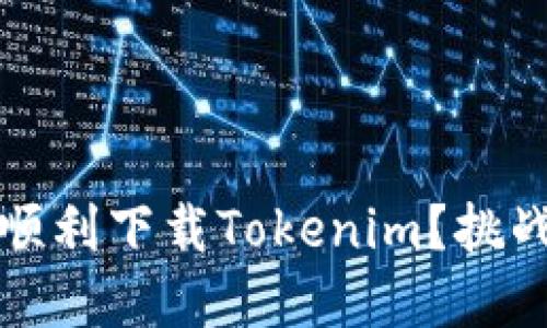 如何在中国顺利下载Tokenim？挑战与解决方案