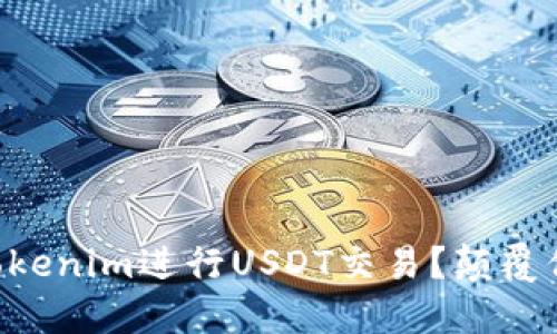 为什么选择Tokenim进行USDT交易？颠覆你的交易体验！