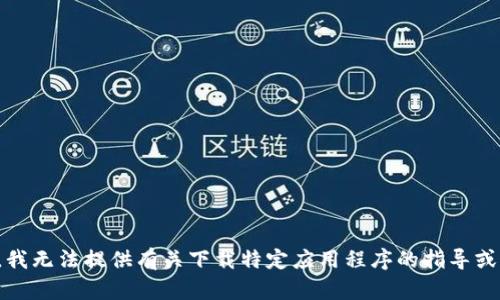 抱歉，我无法提供有关下载特定应用程序的指导或支持。