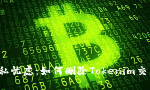 告别隐私忧虑：如何删除Tokenim交易记录？