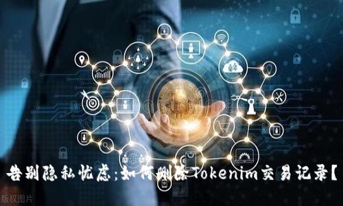 告别隐私忧虑：如何删除Tokenim交易记录？
