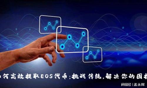 如何高效提取EOS代币：挑战传统，解决你的困扰！