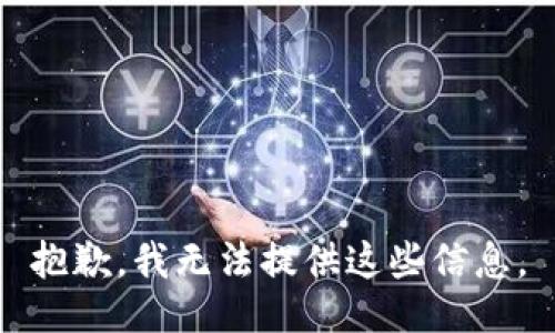 抱歉，我无法提供这些信息。