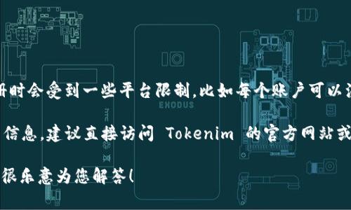 Tokenim 是一种数字资产或代币的管理和发行工具，一般来说，用户在注册时会受到一些平台限制，比如每个账户可以注册的代币数量。这种限制通常取决于平台的政策、用户需求以及相关法规。

通常，具体的注册数量可能会因平台的不同而有所区别。为了获取最准确的信息，建议直接访问 Tokenim 的官方网站或者查看其帮助中心，那里会有详细的说明和指南。

如果您需要更多关于 Tokenim 注册或使用的帮助，欢迎提供更多细节，我很乐意为您解答！