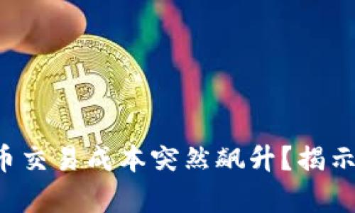 你的加密货币交易成本突然飙升？揭示背后的真相！