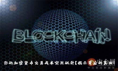 你的加密货币交易成本突然飙升？揭示背后的真相！