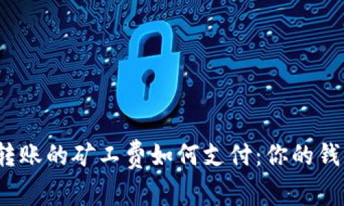 了解Tokenim转账的矿工费如何支付：你的钱包还是区块链？