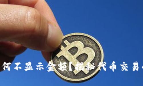 Tokenim为何不显示金额？揭秘代币交易的隐秘面纱