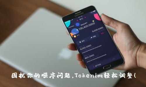 困扰你的顺序问题，Tokenim轻松调整！