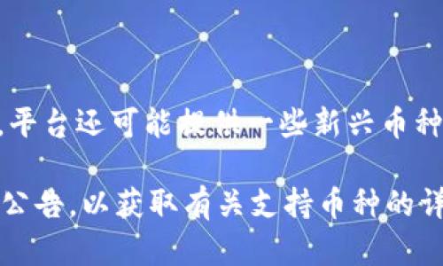 根据最新的信息，Tokenim 是一个数字货币交易平台，支持多种加密货币的兑换。一般来说，平台所支持的币种包括但不限于以下几种：

1. **比特币（BTC）**
2. **以太坊（ETH）**
3. **瑞波币（XRP）**
4. **莱特币（LTC）**
5. **比特币现金（BCH）**
6. **链环（LINK）**
7. **稳定币（如 USDT、USDC 等）**

值得注意的是，Tokenim 可能会根据市场需求和用户反馈不断调整其支持的币种。此外，平台还可能提供一些新兴币种的交易，尤其是在去中心化金融（DeFi）和非同质化代币（NFT）领域。

如果你希望获得最准确的兑换币种，建议访问 Tokenim 的官方网站或查看他们的最新公告，以获取有关支持币种的详细信息。同时，用户在进行交易时也应注意要选择符合自身需求和风险承受能力的币种。