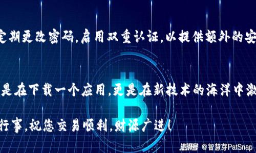   一键轻松下载Tokenim：解锁您的加密货币交易潜力！ / 
 guanjianci Tokenim, 苹果, 下载 /guanjianci 

引言：为什么选择Tokenim？
在如今蓬勃发展的区块链世界中，Tokenim作为一款强大的加密货币钱包应用，正吸引着越来越多的用户。无论是初学者还是资深玩家，Tokenim都能为您提供安全、高效的交易体验。如果您是苹果用户，想要快速下载并使用Tokenim，本文将为您提供详尽的指导。

第一步：了解Tokenim的功能和优势
在下载Tokenim之前，您可能想了解它的特色功能。Tokenim允许用户存储多种加密资产、进行快速交易，并提供实时市场观察功能。更重要的是，Tokenim致力于用户隐私保护，采用多层安全措施，确保您的资金安全。此外，Tokenim的用户界面友好，便于新手快速上手，体验流畅。

第二步：检查设备兼容性
首先，请确保您的苹果设备满足Tokenim的下载要求。Tokenim支持的系统版本通常包括最新的iOS版本，您可以通过“设置”应用查看您的设备信息。在“设置”中，选择“通用”然后查看“关于本机”，您将看到当前的iOS版本。

第三步：打开App Store进行搜索
一旦确认您的设备符合要求，接下来请打开“App Store”。在下方的搜索栏中输入“Tokenim”，点击搜索。您应该能看到Tokenim的应用图标。请注意，确保下载的是官方版本，避免下载到仿冒应用。

第四步：下载和安装Tokenim
找到Tokenim后，点击“获取”按钮。如果您启用了Face ID或Touch ID，可能需要通过生物识别信息确认下载。同时也可以选择输入您的Apple ID密码进行确认。下载过程可能会根据网络速度有所不同，请耐心等待。

第五步：初次启动和设置Tokenim
下载完成后，您可以在主屏幕找到Tokenim图标。首次打开应用，您将看到一系列欢迎页面，欢迎页面通常会介绍Tokenim的主要功能。按照指示进行设置，您需要创建一个新钱包或者导入已有钱包。务必妥善保管您的助记词，这是您访问加密资产的关键，丢失将导致无法恢复钱包中的资产。

第六步：充值和交易的初体验
完成设置后，您可以开始充值和交易。Tokenim支持多种主流加密货币的充值，包括比特币和以太坊。在钱包首页，选择“充值”选项，复制您的钱包地址并通过其他平台转账。转账确认后，您将看到余额反映在Tokenim中。

第七步：合理利用Tokenim的全部功能
除了基本的钱包功能，Tokenim还提供了价格提醒、市场分析等实用工具。通过这些功能，您可以更好地把握市场动态，为您的投资决策提供支持。在用户界面中探索每一个角落，充分利用Tokenim的潜力。

第八步：保持安全，定期更新应用
 use Tokenim时一定要注意安全。定期检查您的应用是否可以更新，以确保您使用最新的安全措施和新功能。此外，建议定期更改密码，启用双重认证，以提供额外的安全保障。

结语：您的加密之旅从Tokenim开始
下载Tokenim并不会只让您成为加密世界的一名参与者，它甚至能放大您与全球数字经济的连接。 بعد这一步，您不仅是在下载一个应用，更是在新技术的海洋中激起涟漪。无论是在浏览市场、调研项目，还是时刻关注价格波动，Tokenim都将是您最信赖的伙伴。

希望以上步骤和建议能帮助您顺利下载并使用Tokenim，让您的加密货币交易潜力得以释放！记住，投资有风险，建议谨慎行事，祝您交易顺利，财源广进！