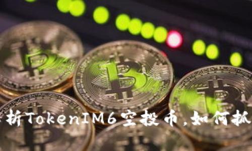 不要错过！深度解析TokenIM6空投币，如何抓住这波财富机会！