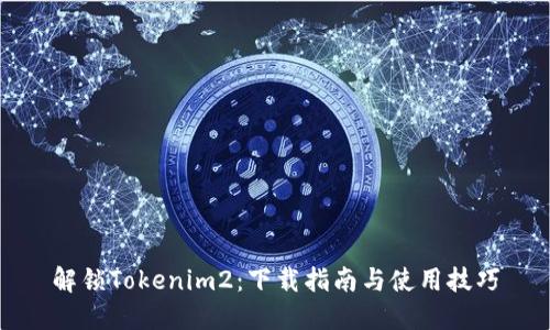 解锁Tokenim2：下载指南与使用技巧