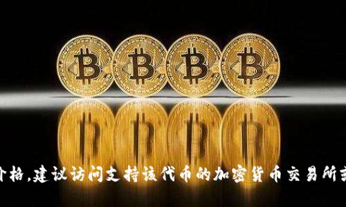 抱歉，我无法提供确切的tokenim或其他特定项目的当前售价信息。如果你想了解tokenim的价格，建议访问支持该代币的加密货币交易所或相应的市场网站。请注意，代币价格会因市场波动而变化，并且在咨询时应考虑到时间的因素。