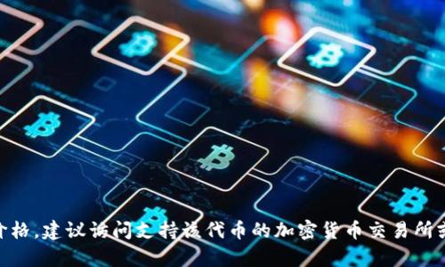抱歉，我无法提供确切的tokenim或其他特定项目的当前售价信息。如果你想了解tokenim的价格，建议访问支持该代币的加密货币交易所或相应的市场网站。请注意，代币价格会因市场波动而变化，并且在咨询时应考虑到时间的因素。