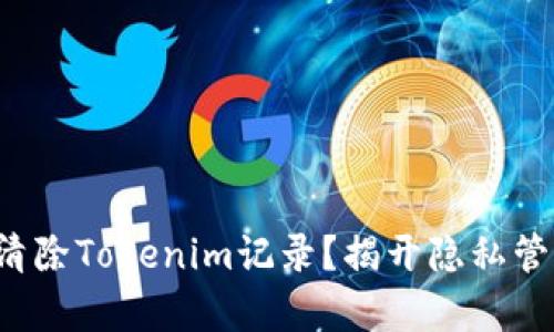 如何彻底清除Tokenim记录？揭开隐私管理的真相！
