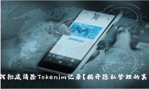 如何彻底清除Tokenim记录？揭开隐私管理的真相！