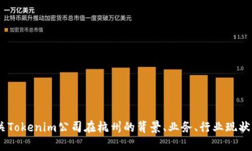 在您的请求中提到“tokenim公司杭州”，但没有提供具体的问题或主题。我可以为您提供有关Tokenim公司在杭州的背景、业务、行业现状及相关信息的细节。请让我知道您希望了解哪些方面的信息，以便我为您提供最适合的内容。