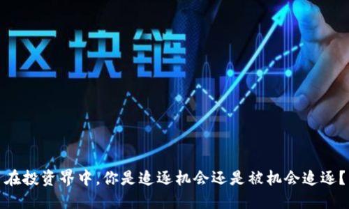 在投资界中，你是追逐机会还是被机会追逐？