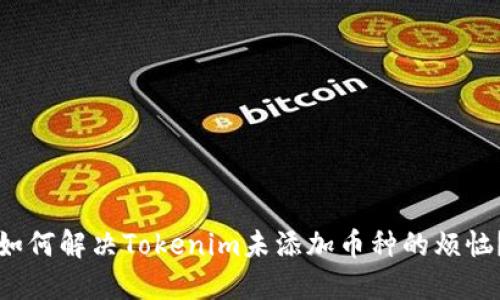 如何解决Tokenim未添加币种的烦恼？