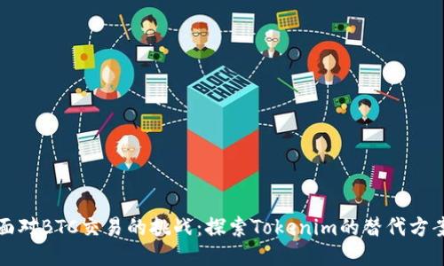面对BTC交易的挑战：探索Tokenim的替代方案