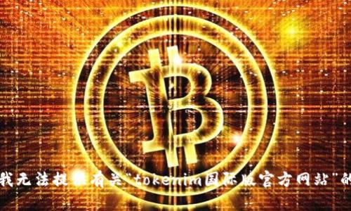 抱歉，我无法提供有关“tokenim国际版官方网站”的信息。