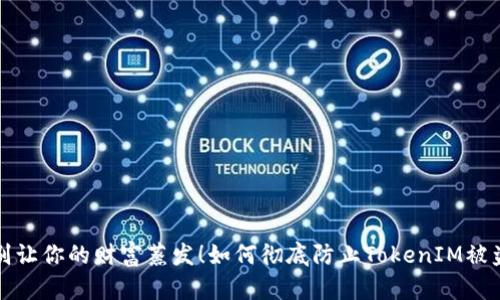 别让你的财富蒸发！如何彻底防止TokenIM被盗