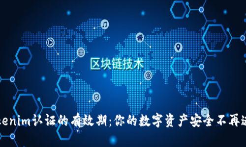解密Tokenim认证的有效期：你的数字资产安全不再迷雾重重